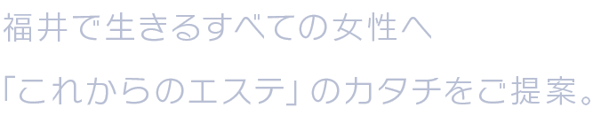 福井で生きるすべての女性へ「これからのエステ」のカタチをご提案